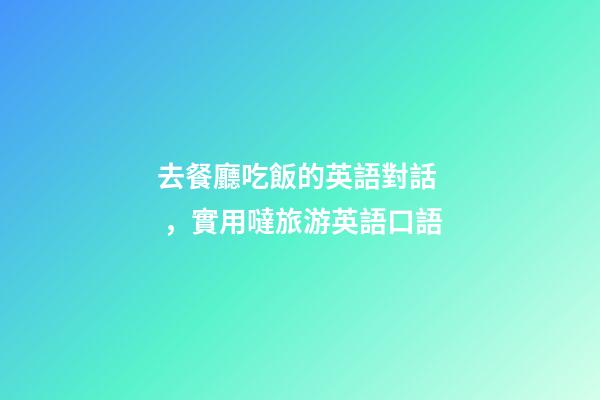 去餐廳吃飯的英語對話，實用噠旅游英語口語(四)